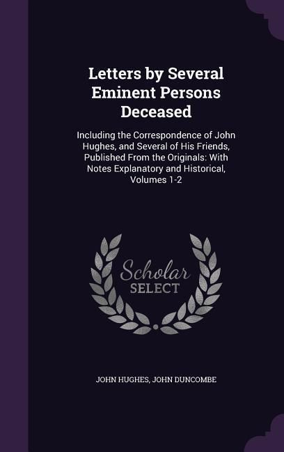Produktbild: Letters by Several Eminent Persons Deceased: Including the Correspondence of John Hughes, and Several of His Friends, Published From the Originals: Wi