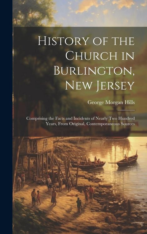 Produktbild: History of the Church in Burlington, New Jersey: Comprising the Facts and Incidents of Nearly Two Hundred Years, From Original, Contemporaneous Source