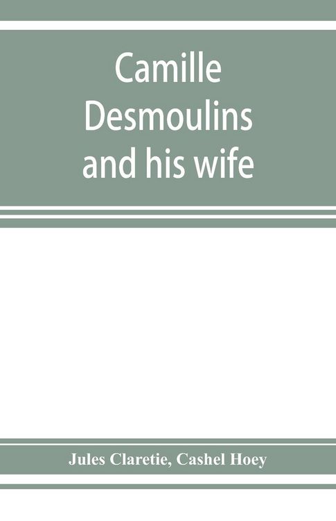 Produktbild: Camille Desmoulins and his wife; passages from the history of the Dantonists founded upon new and hitherto unpublished documents