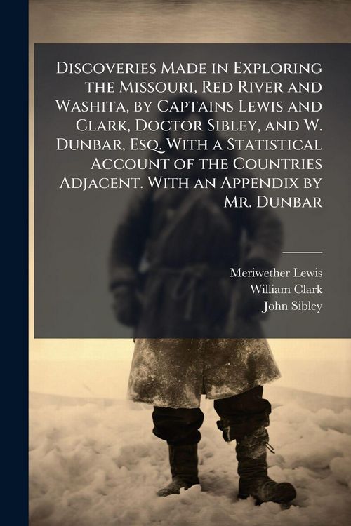 Produktbild: Discoveries Made in Exploring the Missouri, Red River and Washita, by Captains Lewis and Clark, Doctor Sibley, and W. Dunbar, Esq. With a Statistical