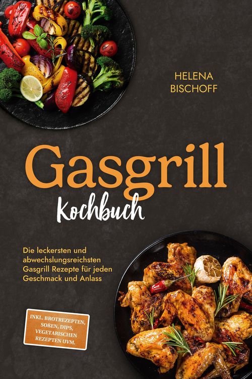 Produktbild: Gasgrill Kochbuch: Die leckersten und abwechslungsreichsten Gasgrill Rezepte f&uuml;r jeden Geschmack und Anlass - inkl. Brotrezepten, So&szlig;en, Dips, vegetar