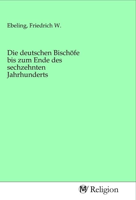 Produktbild: Die deutschen Bisch&ouml;fe bis zum Ende des sechzehnten Jahrhunderts