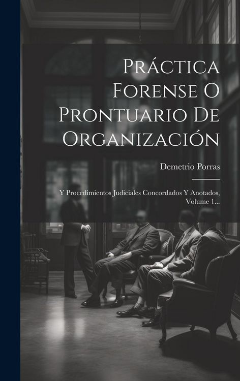 Produktbild: Pr&aacute;ctica Forense O Prontuario De Organizaci&oacute;n: Y Procedimientos Judiciales Concordados Y Anotados, Volume 1...