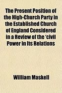 Produktbild: The Present Position of the High-Church Party in the Established Church of England Considered in a Review of the 'Civil Power in Its Relations