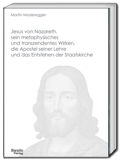 Produktbild: Jesus von Nazareth, sein metaphysisches und transzendentes Wirken, die Apostel seiner Lehre und das Entstehen der Staatskirche