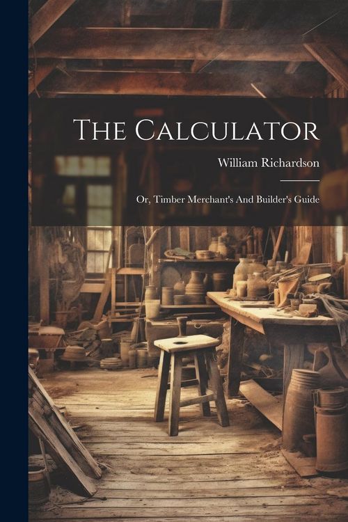Produktbild: The Calculator; Or, Timber Merchant's And Builder's Guide