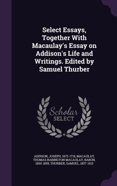 Produktbild: Select Essays, Together With Macaulay's Essay on Addison's Life and Writings. Edited by Samuel Thurber