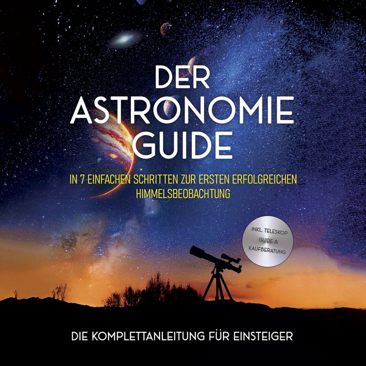 Produktbild: Der Astronomie Guide - Die Komplettanleitung f&uuml;r Einsteiger: In 7 einfachen Schritten zur ersten erfolgreichen Himmelsbeobachtung - inkl. Teleskop Guide & Kaufberatung