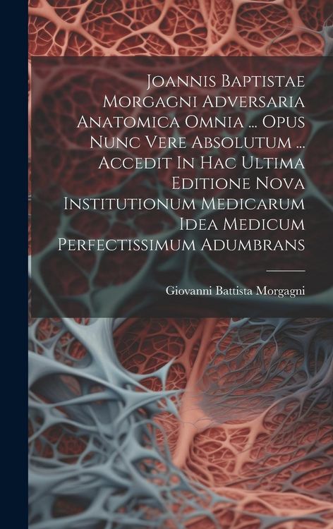 Produktbild: Joannis Baptistae Morgagni Adversaria Anatomica Omnia ... Opus Nunc Vere Absolutum ... Accedit In Hac Ultima Editione Nova Institutionum Medicarum Ide