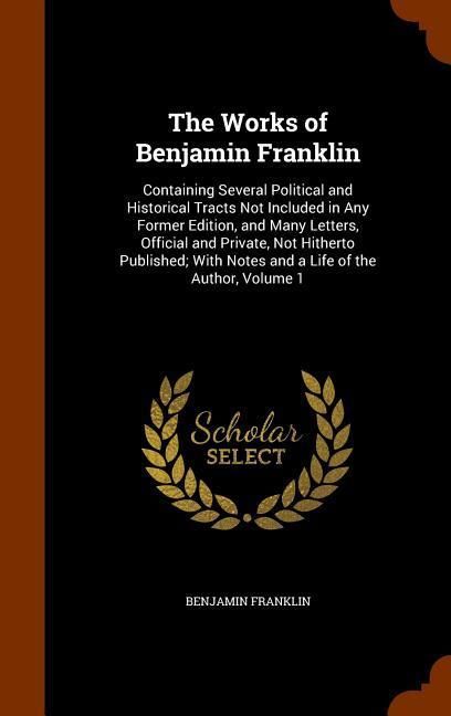 Produktbild: The Works of Benjamin Franklin: Containing Several Political and Historical Tracts Not Included in Any Former Edition, and Many Letters, Official and