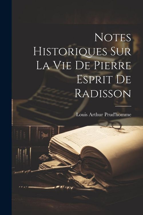 Produktbild: Notes Historiques Sur La Vie De Pierre Esprit De Radisson