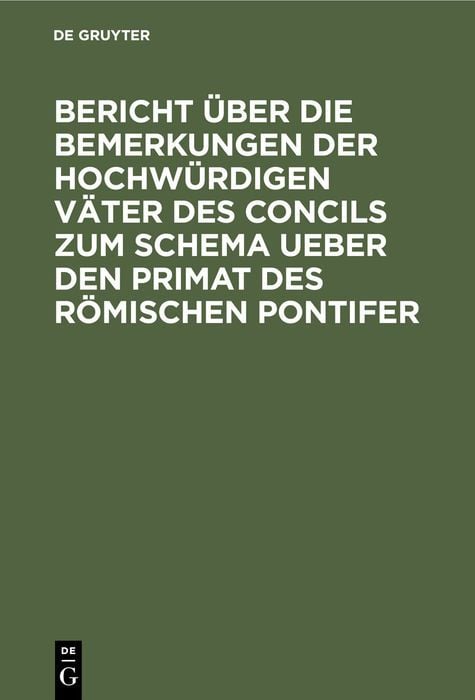 Produktbild: Bericht &uuml;ber die Bemerkungen der hochw&uuml;rdigen V&auml;ter des Concils zum Schema ueber den Primat des R&ouml;mischen Pontifer