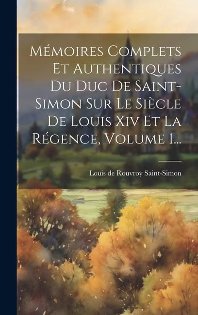 Produktbild: M&eacute;moires Complets Et Authentiques Du Duc De Saint-simon Sur Le Si&egrave;cle De Louis Xiv Et La R&eacute;gence, Volume 1...