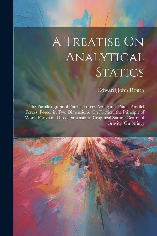 Produktbild: A Treatise On Analytical Statics: The Parallelogram of Forces. Forces Acting at a Point. Parallel Forces. Forces in Two Dimensions. On Friction. the P