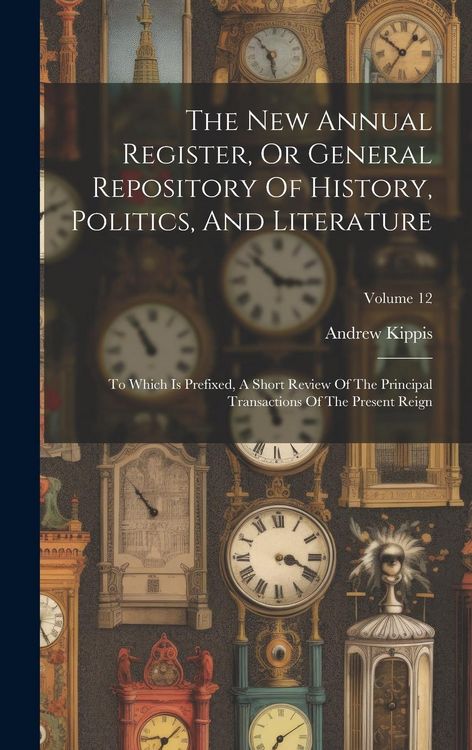 Produktbild: The New Annual Register, Or General Repository Of History, Politics, And Literature: To Which Is Prefixed, A Short Review Of The Principal Transaction
