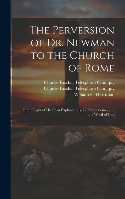 Produktbild: The Perversion of Dr. Newman to the Church of Rome: In the Light of his own Explanations, Common Sense, and the Word of God