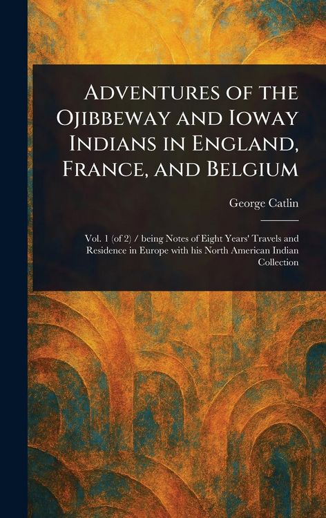 Produktbild: Adventures of the Ojibbeway and Ioway Indians in England, France, and Belgium