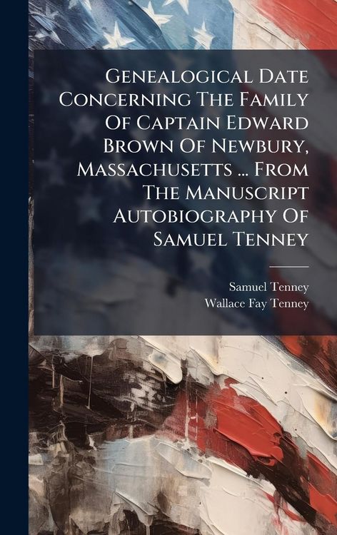 Produktbild: Genealogical Date Concerning The Family Of Captain Edward Brown Of Newbury, Massachusetts ... From The Manuscript Autobiography Of Samuel Tenney