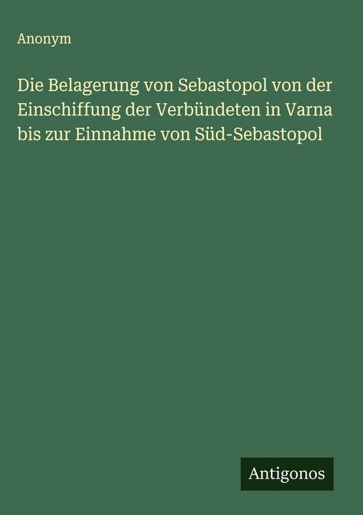 Produktbild: Die Belagerung von Sebastopol von der Einschiffung der Verb&uuml;ndeten in Varna bis zur Einnahme von S&uuml;d-Sebastopol