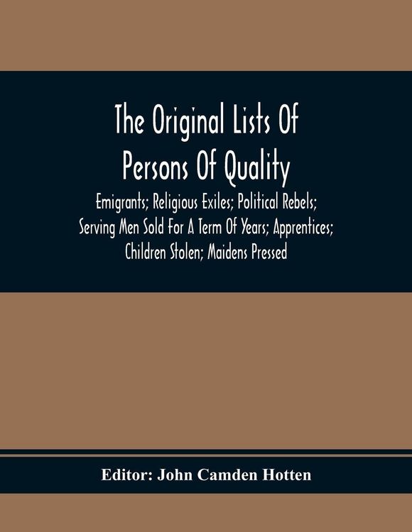 Produktbild: The Original Lists Of Persons Of Quality; Emigrants; Religious Exiles; Political Rebels; Serving Men Sold For A Term Of Years; Apprentices; Children S