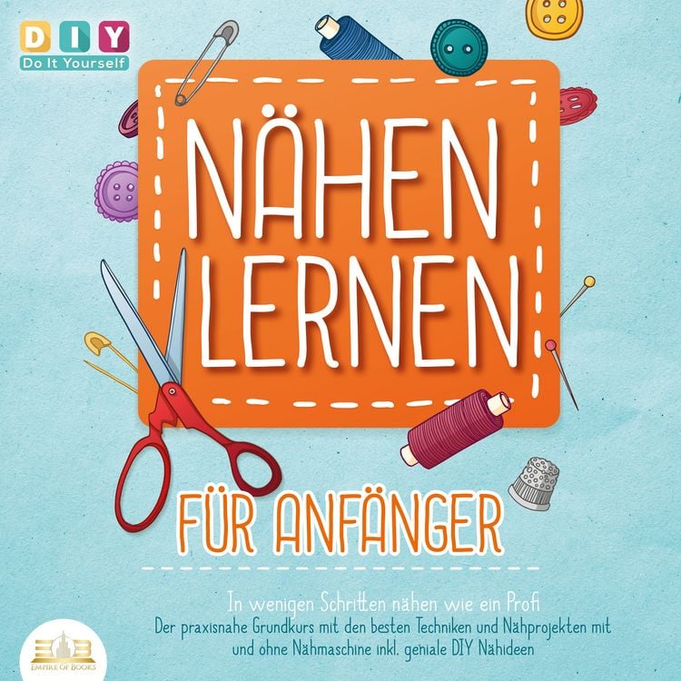 Produktbild: N&auml;hen lernen f&uuml;r Anf&auml;nger - In wenigen Schritten n&auml;hen wie ein Profi: Der praxisnahe Grundkurs mit den besten Techniken und N&auml;hprojekten mit und ohne N&auml;hmaschine inkl. geniale DIY N&auml;hideen