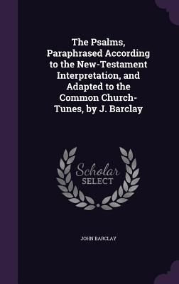 Produktbild: The Psalms, Paraphrased According to the New-Testament Interpretation, and Adapted to the Common Church-Tunes, by J. Barclay