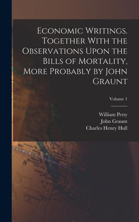 Produktbild: Economic Writings. Together With the Observations Upon the Bills of Mortality, More Probably by John Graunt; Volume 1