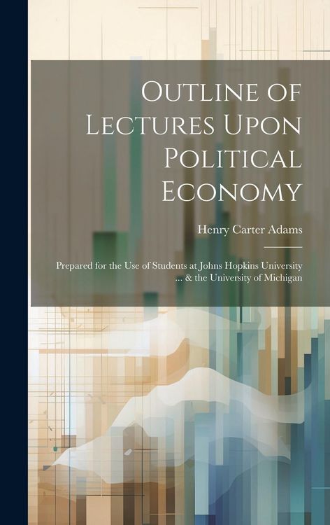 Produktbild: Outline of Lectures Upon Political Economy: Prepared for the Use of Students at Johns Hopkins University ... & the University of Michigan