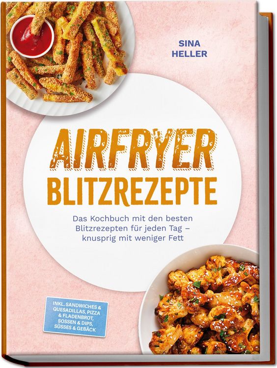 Produktbild: Airfryer Blitzrezepte: Das Kochbuch mit den besten Blitzrezepten f&uuml;r jeden Tag &ndash; knusprig mit weniger Fett &ndash; inkl. Sandwiches & Quesadillas, Pizza & Fladenbrot, So&szlig;en & Dips, S&uuml;&szlig;es & Geb&auml;ck