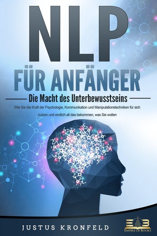 Produktbild: NLP F&Uuml;R ANF&Auml;NGER - Die Macht des Unterbewusstseins: Wie Sie die Kraft der Psychologie, Kommunikation und Manipulationstechniken f&uuml;r sich nutzen und endlich all das bekommen, was Sie wollen