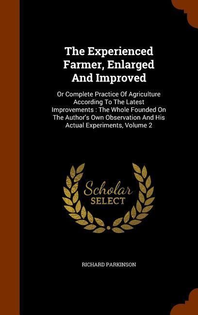 Produktbild: The Experienced Farmer, Enlarged And Improved: Or Complete Practice Of Agriculture According To The Latest Improvements: The Whole Founded On The Auth