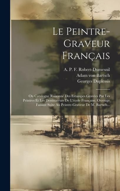 Produktbild: Le Peintre-graveur Fran&ccedil;ais: Ou Catalogue Raisonn&eacute; Des Estampes Grav&eacute;es Par Les Peintres Et Les Dessinateurs De L'&eacute;cole Fran&ccedil;aise. Ouvrage Faisant