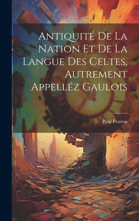Produktbild: Antiquit&eacute; De La Nation Et De La Langue Des Celtes, Autrement Appell&eacute;z Gaulois