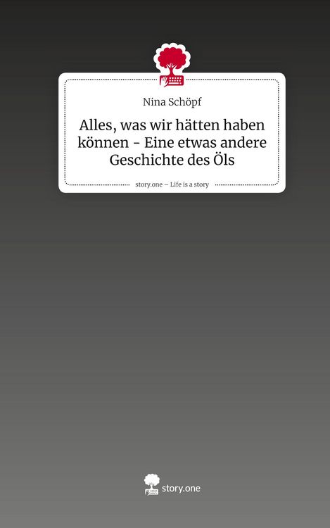 Produktbild: Alles, was wir h&auml;tten haben k&ouml;nnen - Eine etwas andere Geschichte des &Ouml;ls. Life is a Story - story.one