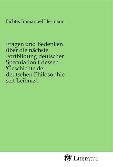 Produktbild: Fragen und Bedenken &uuml;ber die n&auml;chste Fortbildung deutscher Speculation f dessen 'Geschichte der deutschen Philosophie seit Leibniz'.
