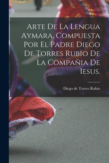 Produktbild: Arte de la lengua aymara. Compuesta por el Padre Diego de Torres Rubio de la Compa&ntilde;ia de Iesus.