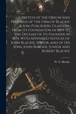 Produktbild: Sketch of the Origin and Progress of the Firm of Blackie & Son, Publishers, Glasgow, From Its Foundation in 1809 to the Decease of Its Founder in 1874