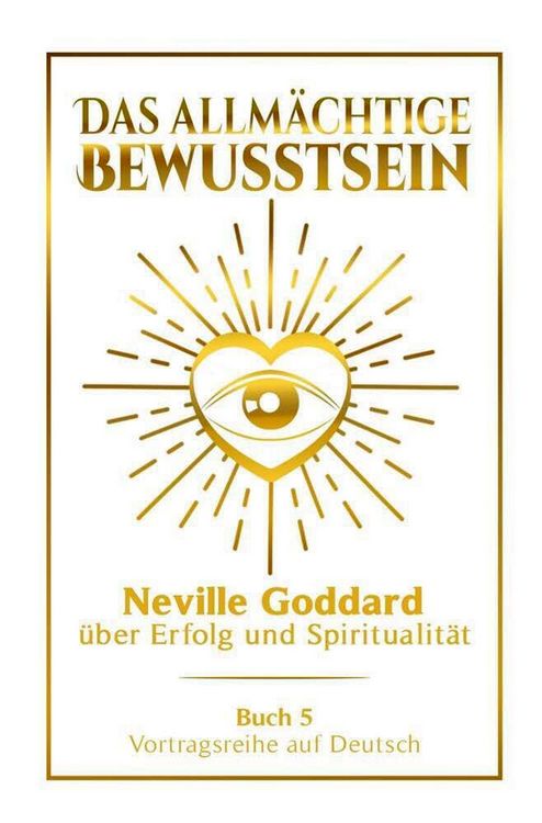 Produktbild: Das allm&auml;chtige Bewusstsein - Neville Goddard &uuml;ber Erfolg und Spiritualit&auml;t: Vortragsreihe auf Deutsch - Buch 5