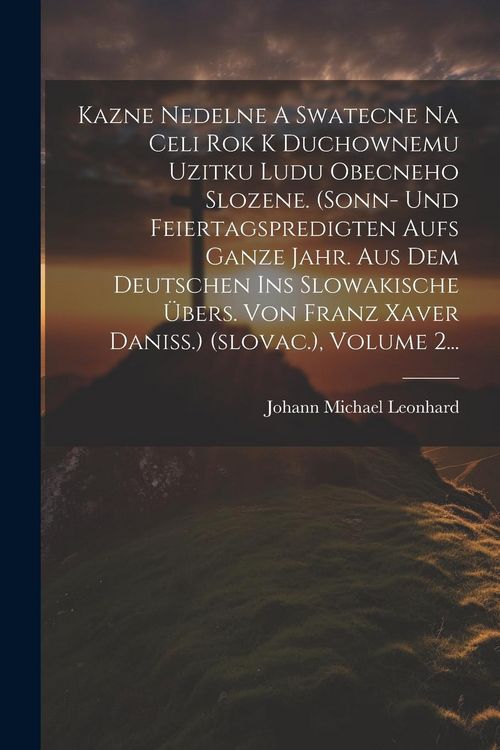 Produktbild: Kazne Nedelne A Swatecne Na Celi Rok K Duchownemu Uzitku Ludu Obecneho Slozene. (sonn- Und Feiertagspredigten Aufs Ganze Jahr. Aus Dem Deutschen Ins S