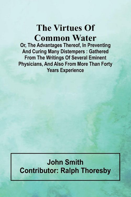 Produktbild: The virtues of common water; Or, The advantages thereof, in preventing and curing many distempers