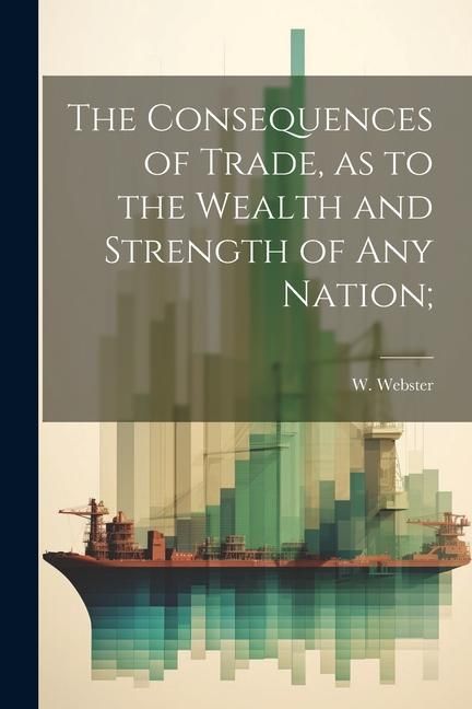 Produktbild: The Consequences of Trade, as to the Wealth and Strength of any Nation;