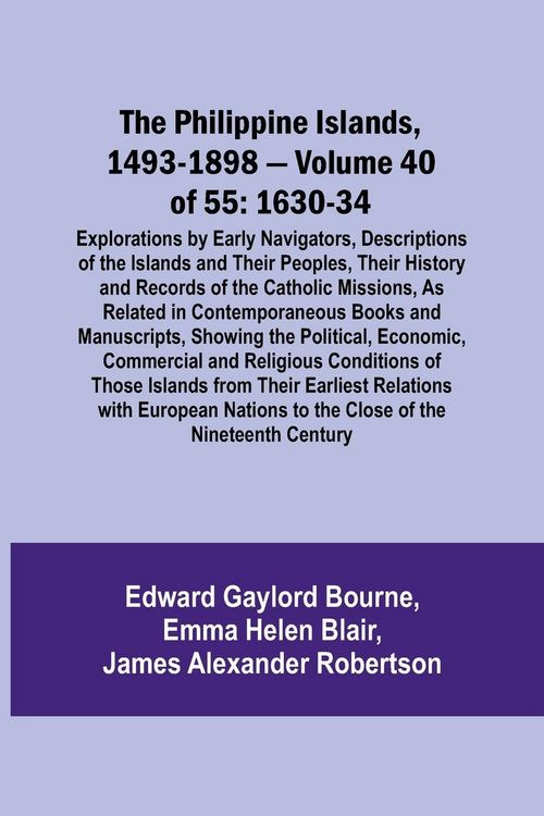 Produktbild: The Philippine Islands, 1493-1898 - Volume 40 of 55 1630-34 Explorations by Early Navigators, Descriptions of the Islands and Their Peoples, Their His