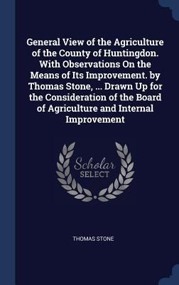 Produktbild: General View of the Agriculture of the County of Huntingdon. With Observations On the Means of Its Improvement. by Thomas Stone, ... Drawn Up for the Consideration of the Board of Agriculture and Internal Improvement
