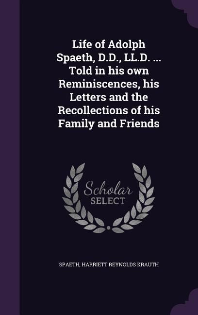 Produktbild: Life of Adolph Spaeth, D.D., LL.D. ... Told in his own Reminiscences, his Letters and the Recollections of his Family and Friends
