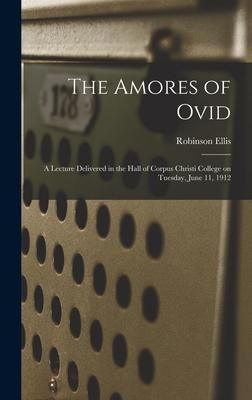 Produktbild: The Amores of Ovid: a Lecture Delivered in the Hall of Corpus Christi College on Tuesday, June 11, 1912