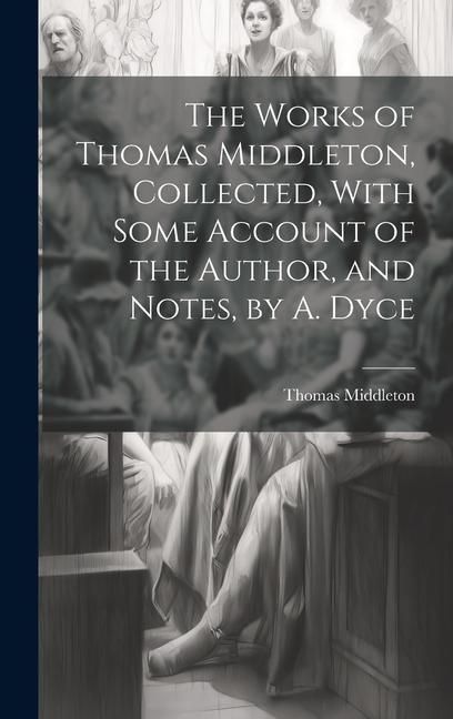 Produktbild: The Works of Thomas Middleton, Collected, With Some Account of the Author, and Notes, by A. Dyce