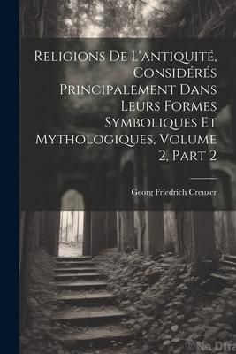 Produktbild: Religions De L'antiquit&eacute;, Consid&eacute;r&eacute;s Principalement Dans Leurs Formes Symboliques Et Mythologiques, Volume 2, part 2