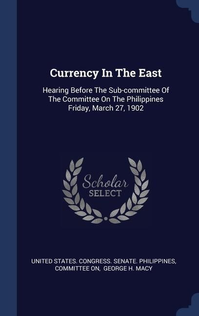 Produktbild: Currency In The East: Hearing Before The Sub-committee Of The Committee On The Philippines Friday, March 27, 1902