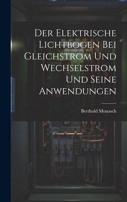 Produktbild: Der Elektrische Lichtbogen Bei Gleichstrom Und Wechselstrom Und Seine Anwendungen