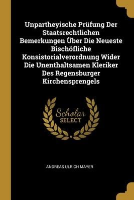 Produktbild: Unpartheyische Pr&uuml;fung Der Staatsrechtlichen Bemerkungen &Uuml;ber Die Neueste Bisch&ouml;fliche Konsistorialverordnung Wider Die Unenthaltsamen Kleriker Des Re